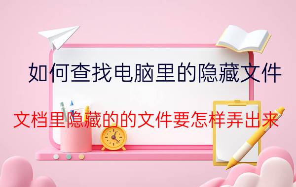 如何查找电脑里的隐藏文件 文档里隐藏的的文件要怎样弄出来？